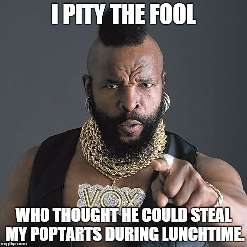 Mr T Pity The Fool | I PITY THE FOOL WHO THOUGHT HE COULD STEAL MY POPTARTS DURING LUNCHTIME. | image tagged in memes,mr t pity the fool | made w/ Imgflip meme maker