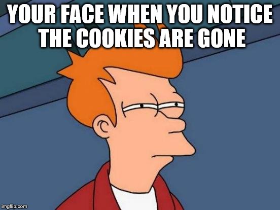 Futurama Fry | YOUR FACE WHEN YOU NOTICE THE COOKIES ARE GONE | image tagged in memes,futurama fry | made w/ Imgflip meme maker