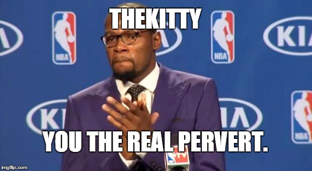 You The Real MVP Meme | THEKITTY YOU THE REAL PERVERT. | image tagged in memes,you the real mvp | made w/ Imgflip meme maker