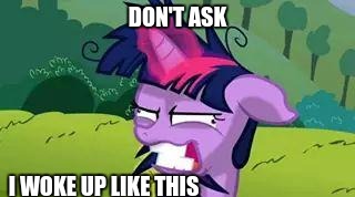 mlp | DON'T ASK I WOKE UP LIKE THIS | image tagged in mlp | made w/ Imgflip meme maker