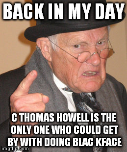 Back In My Day Meme | BACK IN MY DAY C THOMAS HOWELL IS THE ONLY ONE WHO COULD GET BY WITH DOING BLAC KFACE | image tagged in memes,back in my day | made w/ Imgflip meme maker