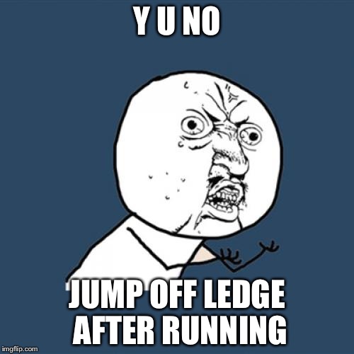 Y U No Meme | Y U NO JUMP OFF LEDGE AFTER RUNNING | image tagged in memes,y u no | made w/ Imgflip meme maker