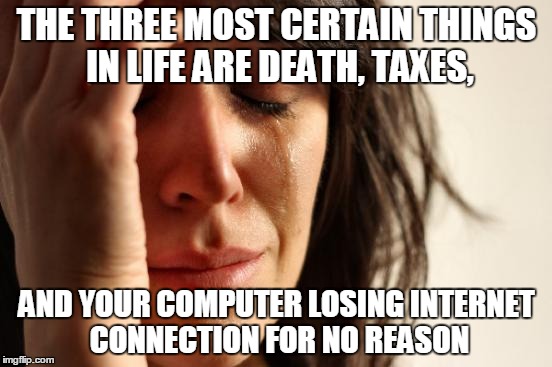 First World Problems Meme | THE THREE MOST CERTAIN THINGS IN LIFE ARE DEATH, TAXES, AND YOUR COMPUTER LOSING INTERNET CONNECTION FOR NO REASON | image tagged in memes,first world problems | made w/ Imgflip meme maker