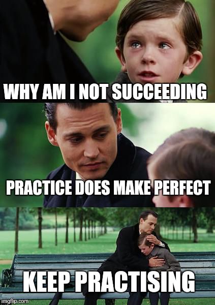 If you put in the work you will be rewarded. | WHY AM I NOT SUCCEEDING PRACTICE DOES MAKE PERFECT KEEP PRACTISING | image tagged in memes,finding neverland | made w/ Imgflip meme maker