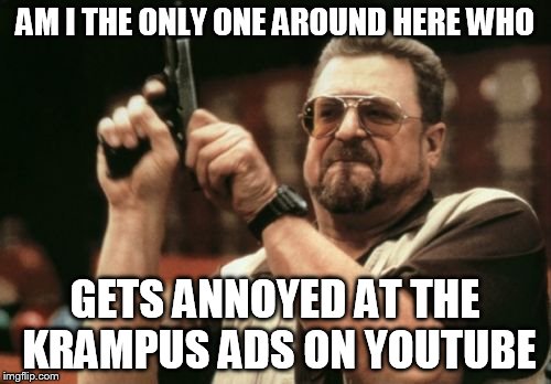 Am I The Only One Around Here | AM I THE ONLY ONE AROUND HERE WHO GETS ANNOYED AT THE KRAMPUS ADS ON YOUTUBE | image tagged in memes,am i the only one around here | made w/ Imgflip meme maker