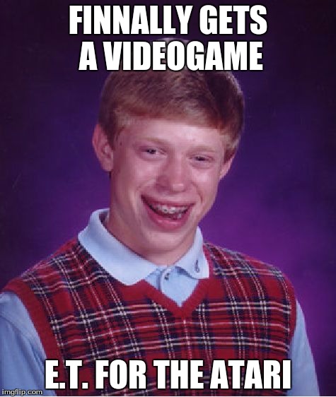 Bad Luck Brian | FINNALLY GETS A VIDEOGAME E.T. FOR THE ATARI | image tagged in memes,bad luck brian | made w/ Imgflip meme maker