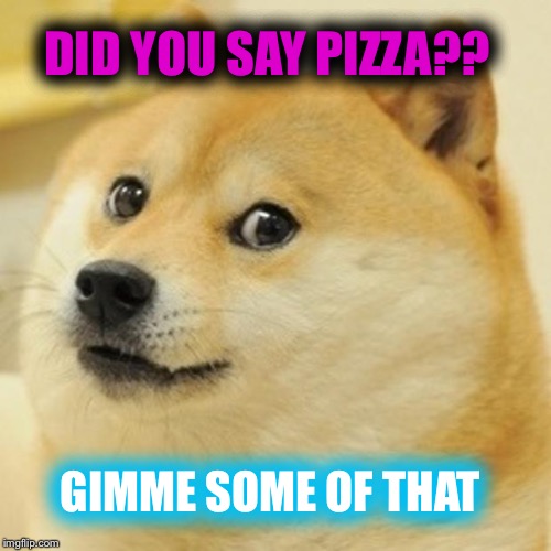 Doge Meme | DID YOU SAY PIZZA?? GIMME SOME OF THAT | image tagged in memes,doge | made w/ Imgflip meme maker