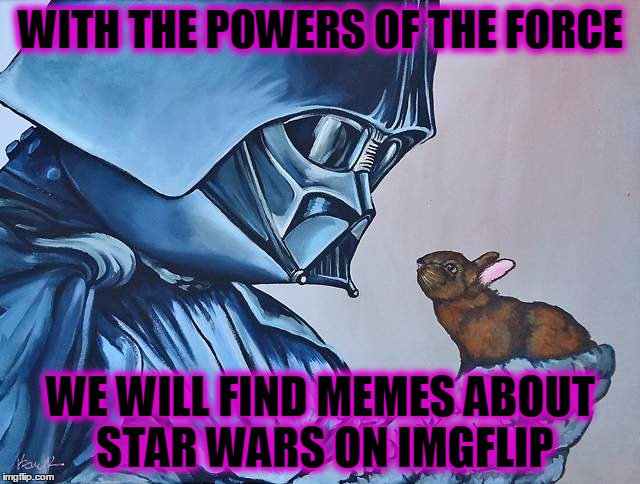 Please feel free to post links in the comments to any ones you like that I've missed | WITH THE POWERS OF THE FORCE WE WILL FIND MEMES ABOUT STAR WARS ON IMGFLIP | image tagged in memes,star wars,imgflip,art by kelly kerrigan | made w/ Imgflip meme maker