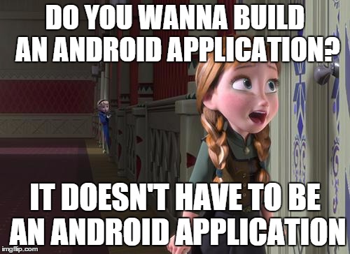 Anna Frozen Door | DO YOU WANNA BUILD AN ANDROID APPLICATION? IT DOESN'T HAVE TO BE AN ANDROID APPLICATION | image tagged in anna frozen door | made w/ Imgflip meme maker