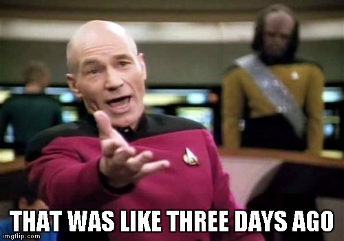 Picard Wtf Meme | THAT WAS LIKE THREE DAYS AGO | image tagged in memes,picard wtf | made w/ Imgflip meme maker