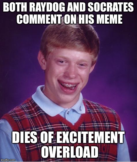 Bad Luck Brian Meme | BOTH RAYDOG AND SOCRATES COMMENT ON HIS MEME DIES OF EXCITEMENT OVERLOAD | image tagged in memes,bad luck brian | made w/ Imgflip meme maker
