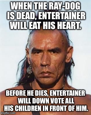 Wait. Down votes not count anymore? Magua sad.  | WHEN THE RAY-DOG IS DEAD, ENTERTAINER WILL EAT HIS HEART. BEFORE HE DIES, ENTERTAINER WILL DOWN VOTE ALL HIS CHILDREN IN FRONT OF HIM. | image tagged in magua,downvotes,raydog | made w/ Imgflip meme maker