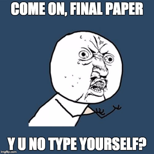 Y U No Meme | COME ON, FINAL PAPER Y U NO TYPE YOURSELF? | image tagged in memes,y u no | made w/ Imgflip meme maker