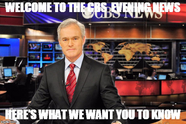 CBS Evening News | WELCOME TO THE CBS EVENING NEWS HERE'S WHAT WE WANT YOU TO KNOW | image tagged in cbs,cbs evening news | made w/ Imgflip meme maker