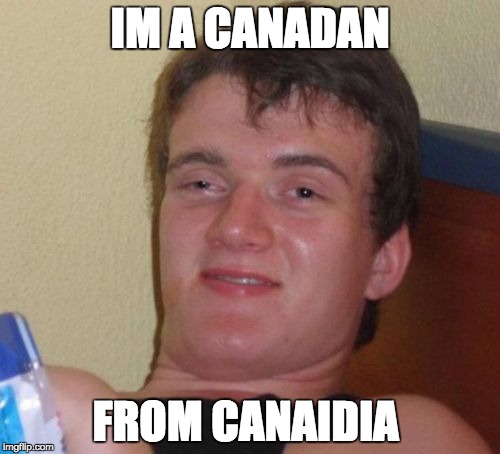 10 Guy | IM A CANADAN FROM CANAIDIA | image tagged in memes,10 guy | made w/ Imgflip meme maker