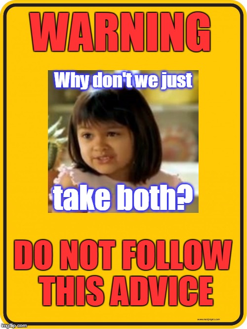 WARNING DO NOT FOLLOW THIS ADVICE take both? Why don't we just | made w/ Imgflip meme maker