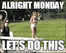 ALRIGHT MONDAY LET'S DO THIS | image tagged in mondays | made w/ Imgflip meme maker