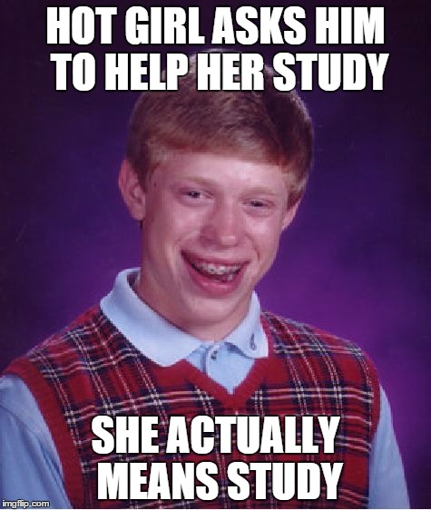 Bad Luck Brian | HOT GIRL ASKS HIM TO HELP HER STUDY SHE ACTUALLY MEANS STUDY | image tagged in memes,bad luck brian | made w/ Imgflip meme maker