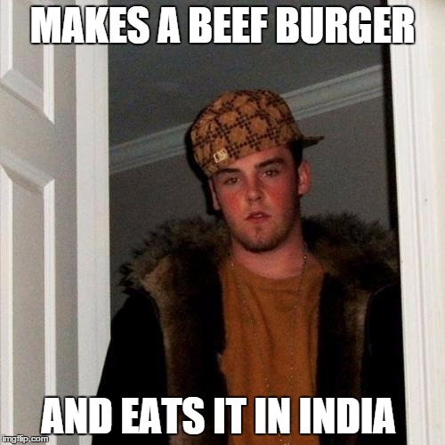 Scumbag Steve Meme | MAKES A BEEF BURGER AND EATS IT IN INDIA | image tagged in memes,scumbag steve | made w/ Imgflip meme maker