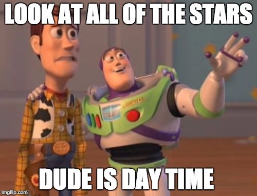 X, X Everywhere | LOOK AT ALL OF THE STARS DUDE IS DAY TIME | image tagged in memes,x x everywhere | made w/ Imgflip meme maker