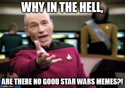 Picard Wtf | WHY IN THE HELL, ARE THERE NO GOOD STAR WARS MEMES?! | image tagged in memes,picard wtf | made w/ Imgflip meme maker