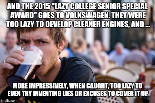 It's award time of the year | AND THE 2015 "LAZY COLLEGE SENIOR SPECIAL AWARD" GOES TO VOLKSWAGEN.
THEY WERE TOO LAZY TO DEVELOP CLEANER ENGINES, AND ... MORE IMPRESSIVEL | image tagged in memes,lazy college senior | made w/ Imgflip meme maker