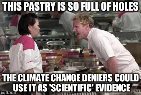 Meanwhile in a Parisian kitchen  | THIS PASTRY IS SO FULL OF HOLES THE CLIMATE CHANGE DENIERS COULD USE IT AS 'SCIENTIFIC' EVIDENCE | image tagged in memes,angry chef gordon ramsay | made w/ Imgflip meme maker