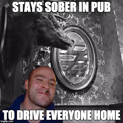 STAYS SOBER IN PUB TO DRIVE EVERYONE HOME | image tagged in good guy greg in a pub | made w/ Imgflip meme maker
