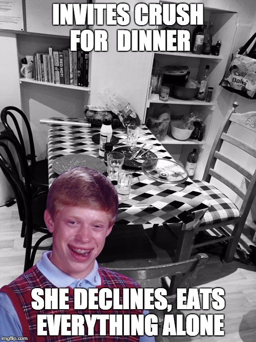 INVITES CRUSH FOR DINNER SHE DECLINES, EATS EVERYTHING ALONE | image tagged in bad luck brian in a student house | made w/ Imgflip meme maker