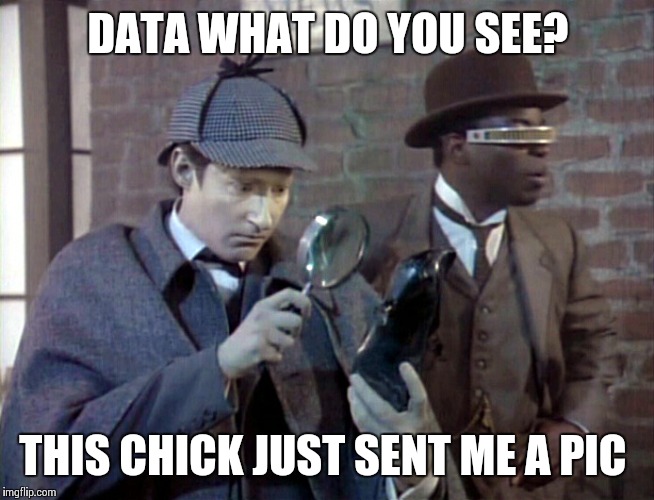 Data is creepin' | DATA WHAT DO YOU SEE? THIS CHICK JUST SENT ME A PIC | image tagged in memes,star trek | made w/ Imgflip meme maker
