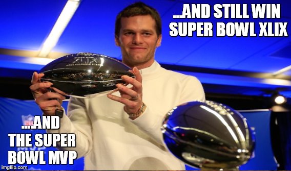 ...AND STILL WIN SUPER BOWL XLIX ....AND THE SUPER BOWL MVP | made w/ Imgflip meme maker