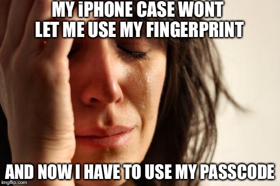 First World Problems | MY iPHONE CASE WONT LET ME USE MY FINGERPRINT AND NOW I HAVE TO USE MY PASSCODE | image tagged in memes,first world problems | made w/ Imgflip meme maker