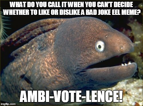 WHAT DO YOU CALL IT WHEN YOU CAN'T DECIDE WHETHER TO LIKE OR DISLIKE A BAD JOKE EEL MEME? AMBI-VOTE-LENCE! | made w/ Imgflip meme maker