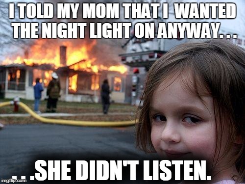 Disaster Girl Meme | I TOLD MY MOM THAT I  WANTED THE NIGHT LIGHT ON ANYWAY. . . . . .SHE DIDN'T LISTEN. | image tagged in memes,disaster girl | made w/ Imgflip meme maker