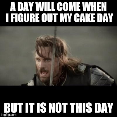 But it is not this day! | A DAY WILL COME WHEN I FIGURE OUT MY CAKE DAY BUT IT IS NOT THIS DAY | image tagged in but it is not this day,AdviceAnimals | made w/ Imgflip meme maker