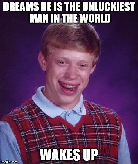 Bad Luck Brian Meme | DREAMS HE IS THE UNLUCKIEST MAN IN THE WORLD WAKES UP | image tagged in memes,bad luck brian | made w/ Imgflip meme maker