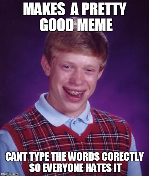 MAKES  A PRETTY GOOD MEME CANT TYPE THE WORDS CORECTLY SO EVERYONE HATES IT | image tagged in memes,bad luck brian | made w/ Imgflip meme maker