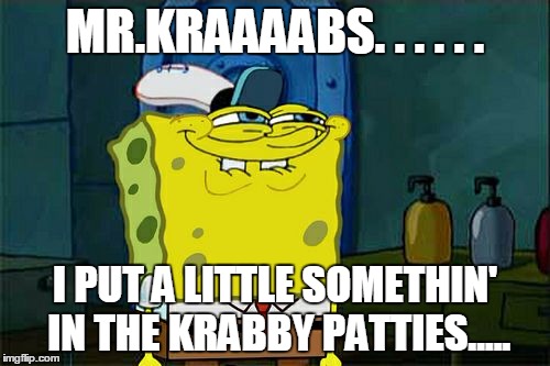 Don't You Squidward | MR.KRAAAABS. . . . . . I PUT A LITTLE SOMETHIN' IN THE KRABBY PATTIES..... | image tagged in memes,dont you squidward | made w/ Imgflip meme maker