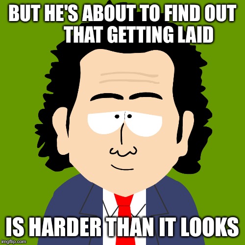 BUT HE'S ABOUT TO FIND OUT         THAT GETTING LAID IS HARDER THAN IT LOOKS | image tagged in south park,memes | made w/ Imgflip meme maker