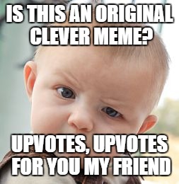 Skeptical Baby Meme | IS THIS AN ORIGINAL CLEVER MEME? UPVOTES, UPVOTES FOR YOU MY FRIEND | image tagged in memes,skeptical baby | made w/ Imgflip meme maker