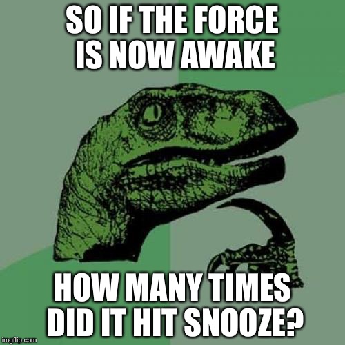 Philosoraptor | SO IF THE FORCE IS NOW AWAKE HOW MANY TIMES DID IT HIT SNOOZE? | image tagged in memes,philosoraptor,star wars | made w/ Imgflip meme maker