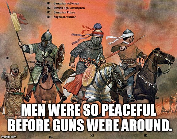 MEN WERE SO PEACEFUL BEFORE GUNS WERE AROUND. | made w/ Imgflip meme maker