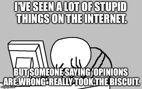 This really happened on YouTube. | I'VE SEEN A LOT OF STUPID THINGS ON THE INTERNET. BUT SOMEONE SAYING 'OPINIONS ARE WRONG' REALLY TOOK THE BISCUIT. | image tagged in memes,computer guy facepalm | made w/ Imgflip meme maker