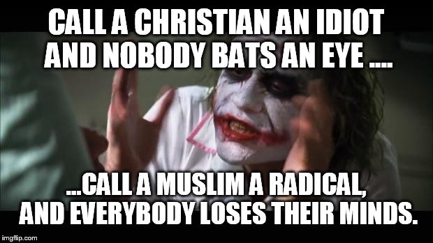 What gives? | CALL A CHRISTIAN AN IDIOT AND NOBODY BATS AN EYE
.... ...CALL A MUSLIM A RADICAL, AND EVERYBODY LOSES THEIR MINDS. | image tagged in memes,and everybody loses their minds,funny | made w/ Imgflip meme maker