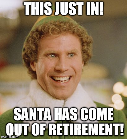 Buddy The Elf | THIS JUST IN! SANTA HAS COME OUT OF RETIREMENT! | image tagged in memes,buddy the elf | made w/ Imgflip meme maker