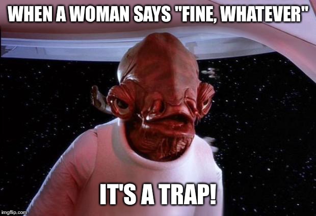 mondays its a trap | WHEN A WOMAN SAYS "FINE, WHATEVER" IT'S A TRAP! | image tagged in mondays its a trap | made w/ Imgflip meme maker