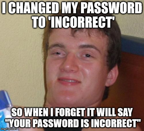 10 Guy Meme | I CHANGED MY PASSWORD TO 'INCORRECT' SO WHEN I FORGET IT WILL SAY "YOUR PASSWORD IS INCORRECT" | image tagged in memes,10 guy | made w/ Imgflip meme maker