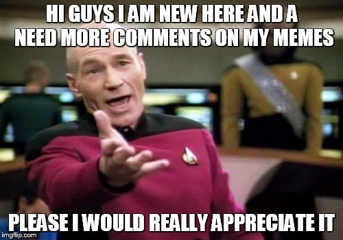 Picard Wtf | HI GUYS I AM NEW HERE AND A NEED MORE COMMENTS ON MY MEMES PLEASE I WOULD REALLY APPRECIATE IT | image tagged in memes,picard wtf | made w/ Imgflip meme maker