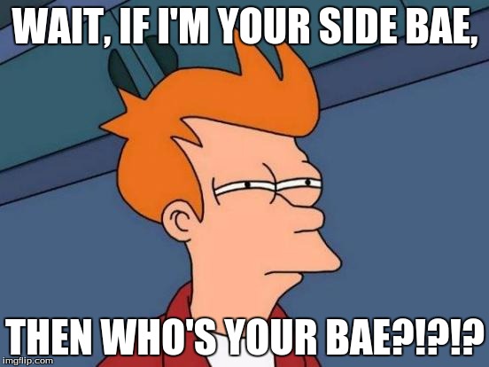 Futurama Fry | WAIT, IF I'M YOUR SIDE BAE, THEN WHO'S YOUR BAE?!?!? | image tagged in memes,futurama fry | made w/ Imgflip meme maker