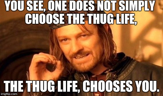 Thug Life | YOU SEE, ONE DOES NOT SIMPLY CHOOSE THE THUG LIFE, THE THUG LIFE, CHOOSES YOU. | image tagged in memes,one does not simply,scumbag | made w/ Imgflip meme maker